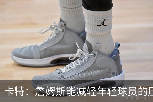 卡特：詹姆斯能减轻年轻球员的压力 让他们能在老将指导下成长