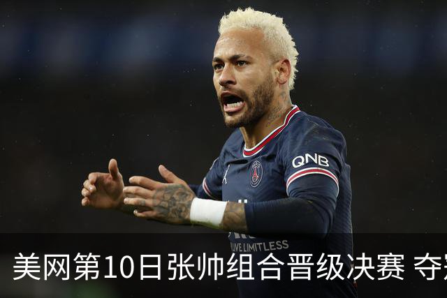 美网第10日张帅组合晋级决赛 夺冠可平分75万美元